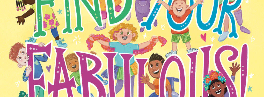 The book cover of Find Your Fabulous. it has a yellow background and the words 'Find Your Fabulous' in large brightly coloured letters. Children who are smiling and wearing brightly coloured clothes are interacting with the letters by peeking through them & hanging off them. There are also tiny hearts and stars around the letters.